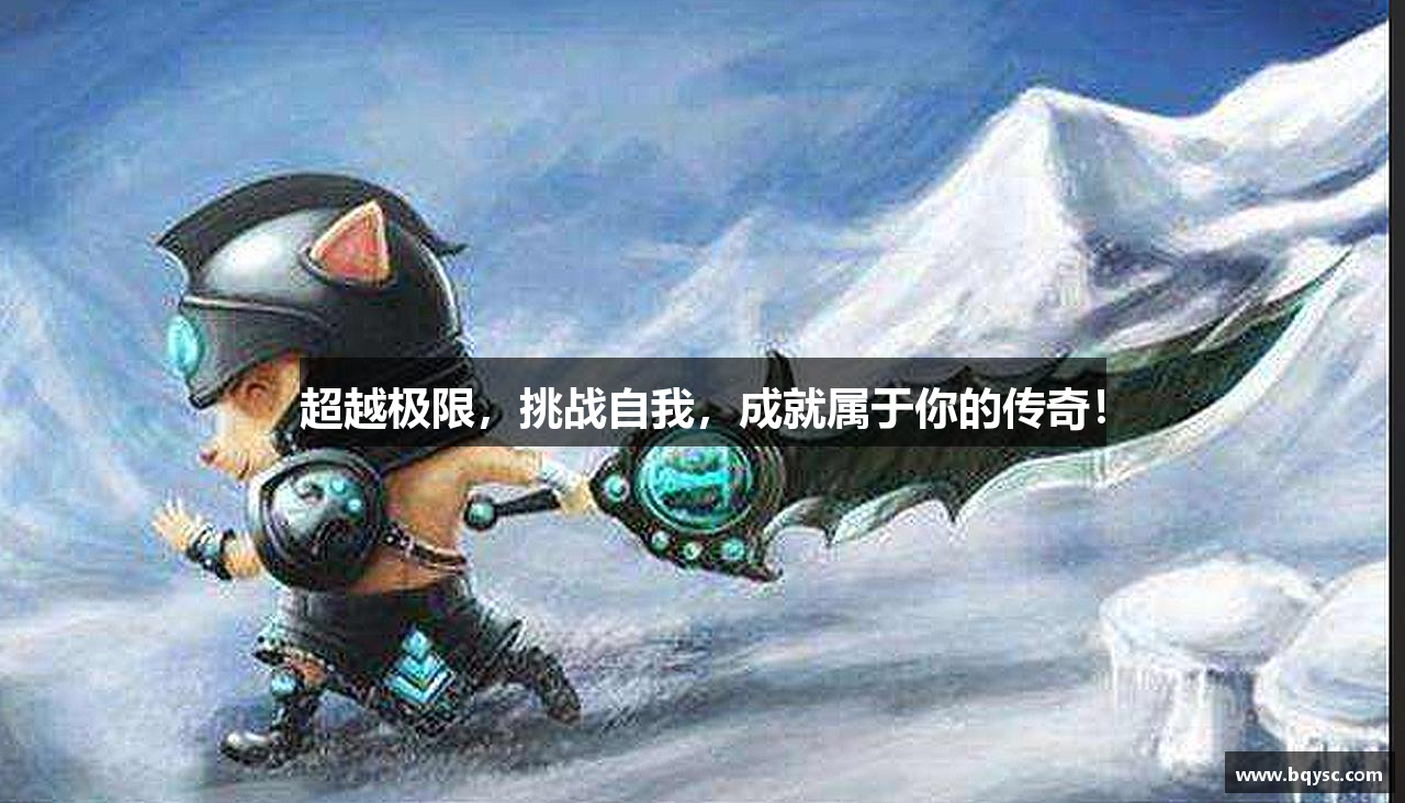 超越极限，挑战自我，成就属于你的传奇！